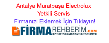 Antalya+Muratpaşa+Electrolux+Yetkili+Servis Firmanızı+Eklemek+İçin+Tıklayın!