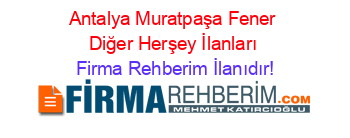 Antalya+Muratpaşa+Fener+Diğer+Herşey+İlanları Firma+Rehberim+İlanıdır!