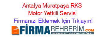Antalya+Muratpaşa+RKS+Motor+Yetkili+Servisi Firmanızı+Eklemek+İçin+Tıklayın!