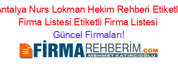 Antalya+Nurs+Lokman+Hekim+Rehberi+Etiketli+Firma+Listesi+Etiketli+Firma+Listesi Güncel+Firmaları!