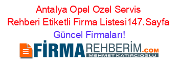 Antalya+Opel+Ozel+Servis+Rehberi+Etiketli+Firma+Listesi147.Sayfa Güncel+Firmaları!