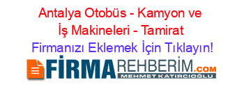 Antalya+Otobüs+-+Kamyon+ve+İş+Makineleri+-+Tamirat Firmanızı+Eklemek+İçin+Tıklayın!
