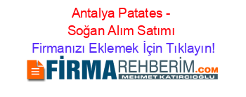 Antalya+Patates+-+Soğan+Alım+Satımı Firmanızı+Eklemek+İçin+Tıklayın!