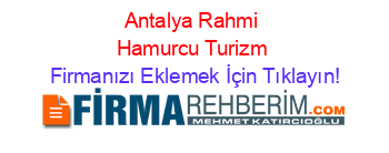 Antalya+Rahmi+Hamurcu+Turizm Firmanızı+Eklemek+İçin+Tıklayın!