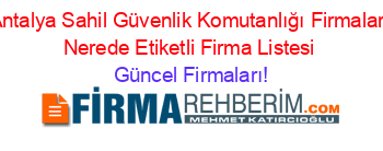 Antalya+Sahil+Güvenlik+Komutanlığı+Firmaları+Nerede+Etiketli+Firma+Listesi Güncel+Firmaları!