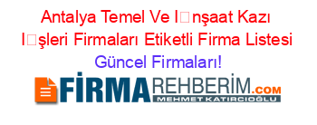 Antalya+Temel+Ve+İnşaat+Kazı+İşleri+Firmaları+Etiketli+Firma+Listesi Güncel+Firmaları!