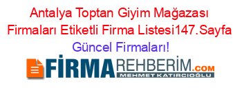 Antalya+Toptan+Giyim+Mağazası+Firmaları+Etiketli+Firma+Listesi147.Sayfa Güncel+Firmaları!