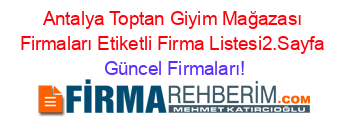 Antalya+Toptan+Giyim+Mağazası+Firmaları+Etiketli+Firma+Listesi2.Sayfa Güncel+Firmaları!