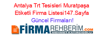 Antalya+Trt+Tesisleri+Muratpaşa+Etiketli+Firma+Listesi147.Sayfa Güncel+Firmaları!