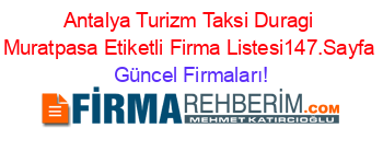 Antalya+Turizm+Taksi+Duragi+Muratpasa+Etiketli+Firma+Listesi147.Sayfa Güncel+Firmaları!