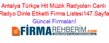 Antalya+Türkçe+Hit+Müzik+Radyoları+Canlı+Radyo+Dinle+Etiketli+Firma+Listesi147.Sayfa Güncel+Firmaları!