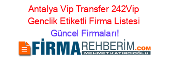 Antalya+Vip+Transfer+242Vip+Genclik+Etiketli+Firma+Listesi Güncel+Firmaları!