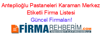 Anteplioğlu+Pastaneleri+Karaman+Merkez+Etiketli+Firma+Listesi Güncel+Firmaları!