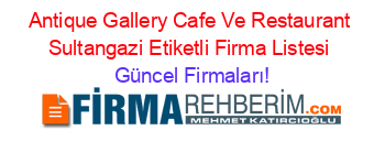 Antique+Gallery+Cafe+Ve+Restaurant+Sultangazi+Etiketli+Firma+Listesi Güncel+Firmaları!