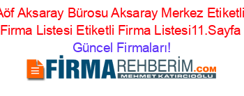 Aöf+Aksaray+Bürosu+Aksaray+Merkez+Etiketli+Firma+Listesi+Etiketli+Firma+Listesi11.Sayfa Güncel+Firmaları!