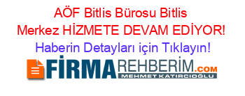 AÖF+Bitlis+Bürosu+Bitlis+Merkez+HİZMETE+DEVAM+EDİYOR! Haberin+Detayları+için+Tıklayın!