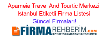 Apameia+Travel+And+Tourtic+Merkezi+Istanbul+Etiketli+Firma+Listesi Güncel+Firmaları!