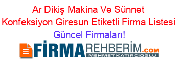 Ar+Dikiş+Makina+Ve+Sünnet+Konfeksiyon+Giresun+Etiketli+Firma+Listesi Güncel+Firmaları!