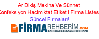 Ar+Dikiş+Makina+Ve+Sünnet+Konfeksiyon+Hacimiktat+Etiketli+Firma+Listesi Güncel+Firmaları!