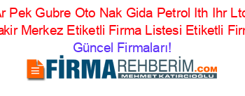 Ar+Pek+Gubre+Oto+Nak+Gida+Petrol+Ith+Ihr+Ltd+Sti+Diyarbakir+Merkez+Etiketli+Firma+Listesi+Etiketli+Firma+Listesi Güncel+Firmaları!