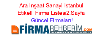 Ara+Inşaat+Sanayi+Istanbul+Etiketli+Firma+Listesi2.Sayfa Güncel+Firmaları!