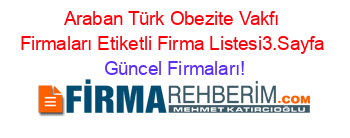 Araban+Türk+Obezite+Vakfı+Firmaları+Etiketli+Firma+Listesi3.Sayfa Güncel+Firmaları!