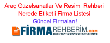 Araç+Güzelsanatlar+Ve+Resim +Rehberi+Nerede+Etiketli+Firma+Listesi Güncel+Firmaları!