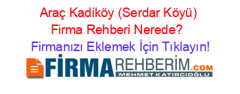 Araç+Kadiköy+(Serdar+Köyü)+Firma+Rehberi+Nerede?+ Firmanızı+Eklemek+İçin+Tıklayın!