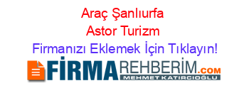 Araç+Şanlıurfa+Astor+Turizm Firmanızı+Eklemek+İçin+Tıklayın!