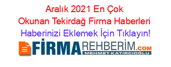 Aralık+2021+En+Çok+Okunan+Tekirdağ+Firma+Haberleri Haberinizi+Eklemek+İçin+Tıklayın!