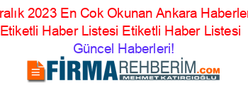 Aralık+2023+En+Cok+Okunan+Ankara+Haberleri+Etiketli+Haber+Listesi+Etiketli+Haber+Listesi+ Güncel+Haberleri!