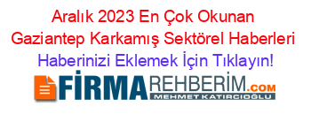 Aralık+2023+En+Çok+Okunan+Gaziantep+Karkamış+Sektörel+Haberleri Haberinizi+Eklemek+İçin+Tıklayın!