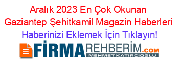 Aralık+2023+En+Çok+Okunan+Gaziantep+Şehitkamil+Magazin+Haberleri Haberinizi+Eklemek+İçin+Tıklayın!