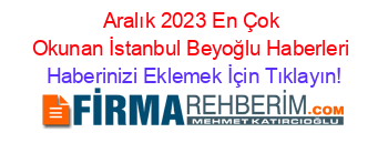 Aralık+2023+En+Çok+Okunan+İstanbul+Beyoğlu+Haberleri Haberinizi+Eklemek+İçin+Tıklayın!