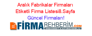 Aralık+Fabrikalar+Firmaları+Etiketli+Firma+Listesi8.Sayfa Güncel+Firmaları!