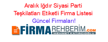 Aralık+Iğdır+Siyasi+Parti+Teşkilatları+Etiketli+Firma+Listesi Güncel+Firmaları!