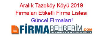 Aralık+Tazeköy+Köyü+2019+Firmaları+Etiketli+Firma+Listesi Güncel+Firmaları!