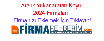 Aralık+Yukariaratan+Köyü+2024+Firmaları+ Firmanızı+Eklemek+İçin+Tıklayın!