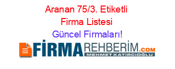 Aranan+75/3.+Etiketli+Firma+Listesi Güncel+Firmaları!