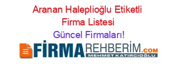 Aranan+Haleplioğlu+Etiketli+Firma+Listesi Güncel+Firmaları!