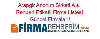 Arapgir+Anonim+Sirketi+A.s.+Rehberi+Etiketli+Firma+Listesi Güncel+Firmaları!