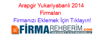 Arapgir+Yukariyabanli+2014+Firmaları+ Firmanızı+Eklemek+İçin+Tıklayın!