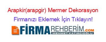 Arapkir(arapgir)+Mermer+Dekorasyon Firmanızı+Eklemek+İçin+Tıklayın!