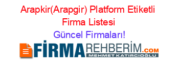 Arapkir(Arapgir)+Platform+Etiketli+Firma+Listesi Güncel+Firmaları!