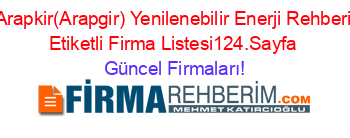 Arapkir(Arapgir)+Yenilenebilir+Enerji+Rehberi+Etiketli+Firma+Listesi124.Sayfa Güncel+Firmaları!