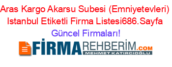 Aras+Kargo+Akarsu+Subesi+(Emniyetevleri)+Istanbul+Etiketli+Firma+Listesi686.Sayfa Güncel+Firmaları!