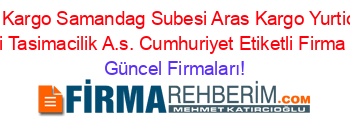 Aras+Kargo+Samandag+Subesi+Aras+Kargo+Yurtici+Ve+Yurtdisi+Tasimacilik+A.s.+Cumhuriyet+Etiketli+Firma+Listesi Güncel+Firmaları!