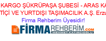 ARAS+KARGO+ŞÜKRÜPAŞA+ŞUBESİ+-+ARAS+KARGO+YURTİÇİ+VE+YURTDIŞI+TAŞIMACILIK+A.Ş.+Erzurum Firma+Rehberim+Üyesidir!