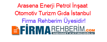 Arasena+Enerji+Petrol+İnşaat+Otomotiv+Turizm+Gıda+İstanbul Firma+Rehberim+Üyesidir!