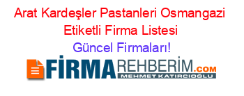 Arat+Kardeşler+Pastanleri+Osmangazi+Etiketli+Firma+Listesi Güncel+Firmaları!